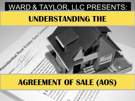 WARD & TAYLOR, LLC PRESENTS: UNDERSTANDING THE AGREEMENT OF SALE (AOS)