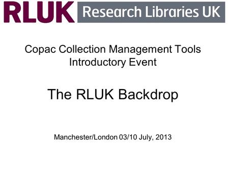 Copac Collection Management Tools Introductory Event The RLUK Backdrop Manchester/London 03/10 July, 2013.