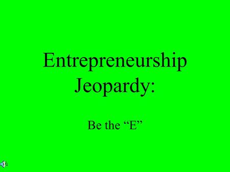 Entrepreneurship Jeopardy: Be the E. Instructions Go to slide #3 (the jeopardy board) and participant selects dollar amount After clicking on dollar amount.