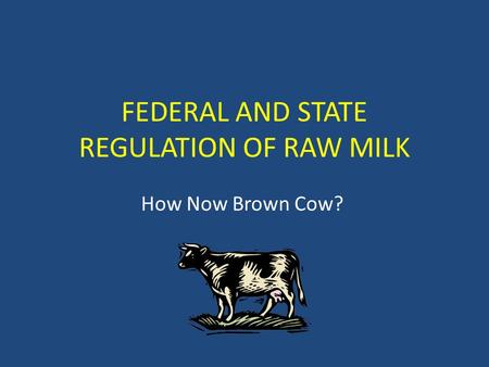 FEDERAL AND STATE REGULATION OF RAW MILK How Now Brown Cow?