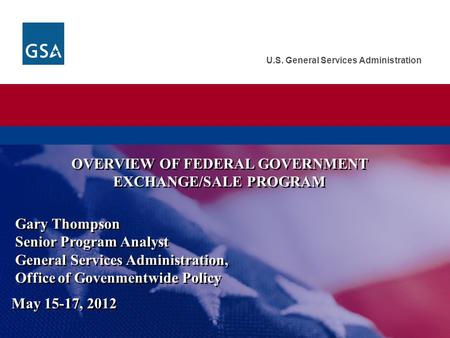 U.S. General Services Administration Gary Thompson Senior Program Analyst General Services Administration, Office of Govenmentwide Policy Gary Thompson.