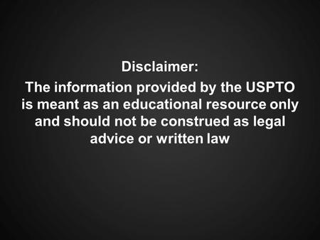 Disclaimer: The information provided by the USPTO is meant as an educational resource only and should not be construed as legal advice or written law.