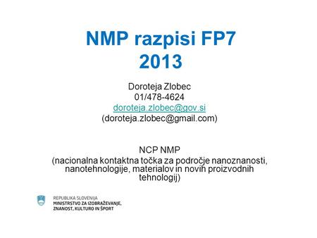 NMP razpisi FP7 2013 Doroteja Zlobec 01/478-4624  NCP NMP (nacionalna kontaktna točka za področje nanoznanosti,