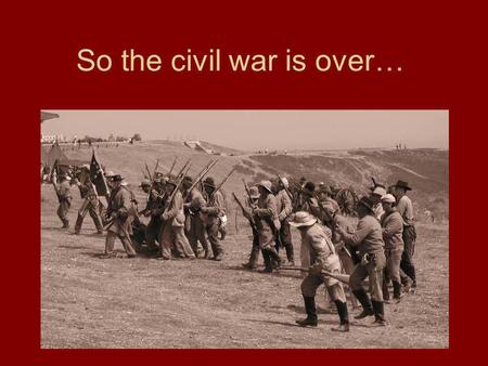 So the civil war is over…