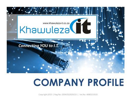 COMPANY PROFILE Copyright 2013 | Reg No: 2004/022029/23 | Vat No: 4080213533 Connecting YOU to I.T.