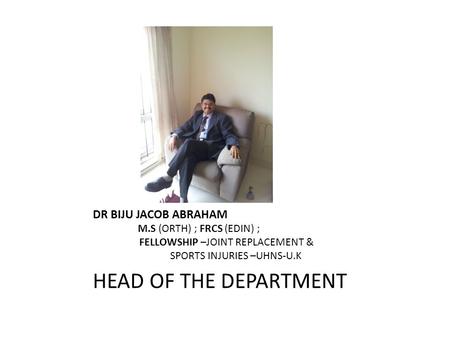 DR BIJU JACOB ABRAHAM 	M.S (ORTH) ; FRCS (EDIN) ; FELLOWSHIP –JOINT REPLACEMENT &  SPORTS INJURIES.