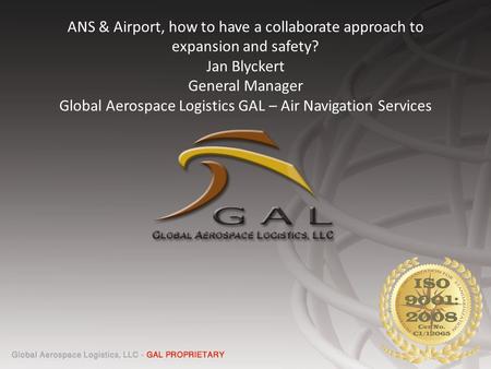 ANS & Airport, how to have a collaborate approach to expansion and safety? Jan Blyckert General Manager Global Aerospace Logistics GAL – Air Navigation.