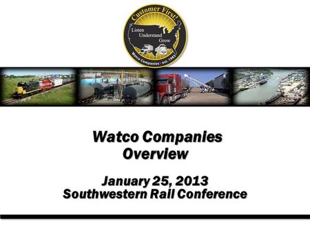 Watco Companies Overview January 25, 2013 Southwestern Rail Conference