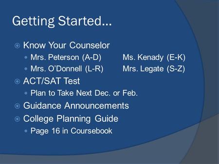 Getting Started… Know Your Counselor Mrs. Peterson (A-D)Ms. Kenady (E-K) Mrs. ODonnell (L-R)Mrs. Legate (S-Z) ACT/SAT Test Plan to Take Next Dec. or Feb.