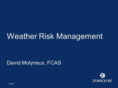 © Zurich Re Weather Risk Management David Molyneux, FCAS.