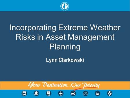 1 Incorporating Extreme Weather Risks in Asset Management Planning Lynn Clarkowski.