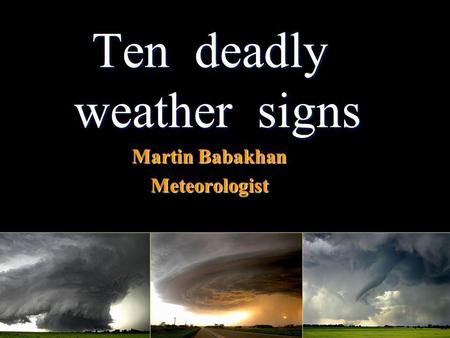 Ten deadly weather signs Martin Babakhan Meteorologist.