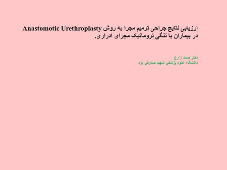 ارزیابی نتایج جراحی ترمیم مجرا به روش Anastomotic Urethroplasty در بیماران با تنگی تروماتیک مجرای ادراری. دكتر صمد زارع دانشگاه علوم پزشكي شهيد صدوقي يزد.