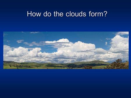 How do the clouds form?.