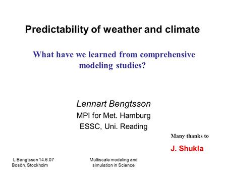 L Bengtsson 14.6.07 Bosön, Stockholm Multiscale modeling and simulation in Science Predictability of weather and climate What have we learned from comprehensive.