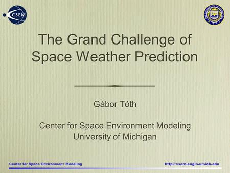 Center for Space Environment Modeling  Gábor Tóth Center for Space Environment Modeling University of Michigan Gábor Tóth Center.