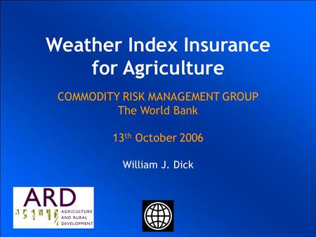 UKRAINIAN AGRICULTURAL WEATHER RISK MANAGEMENT WORLD BANK COMMODITY RISK MANAGEMENT GROUP Ulrich Hess Joanna Syroka PhD January 20 2004 UKRAINIAN AGRICULTURAL.