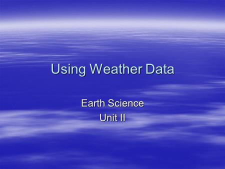 Using Weather Data Earth Science Unit II.