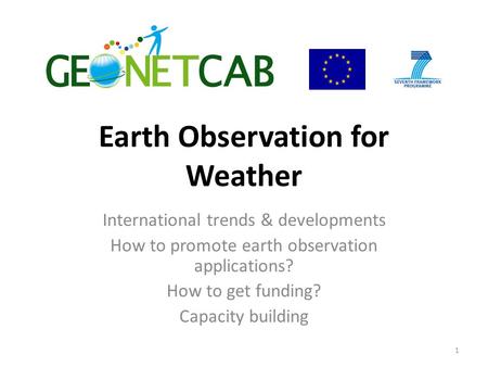 Earth Observation for Weather International trends & developments How to promote earth observation applications? How to get funding? Capacity building.