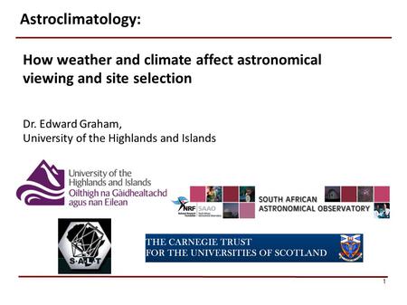 Astroclimatology: How weather and climate affect astronomical viewing and site selection Dr. Edward Graham, University of the Highlands and Islands.