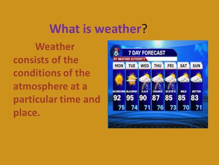 What is weather? Weather consists of the conditions of the atmosphere at a particular time and place.