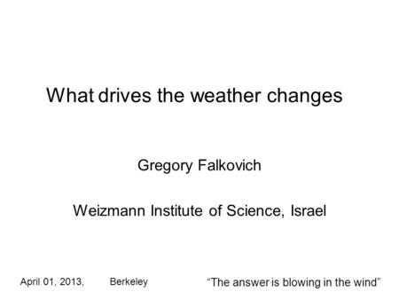 What drives the weather changes Gregory Falkovich Weizmann Institute of Science, Israel April 01, 2013, Berkeley The answer is blowing in the wind.