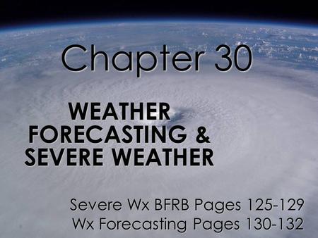 Chapter 30 WEATHER FORECASTING & SEVERE WEATHER Severe Wx BFRB Pages 125-129 Wx Forecasting Pages 130-132.