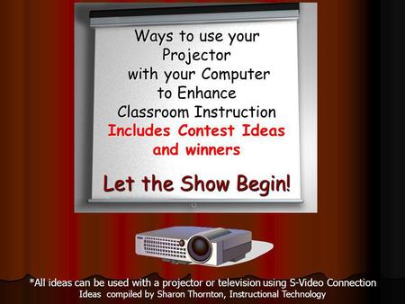 *All ideas can be used with a projector or television using S-Video Connection Ideas compiled by Sharon Thornton, Instructional Technology Ways to use.