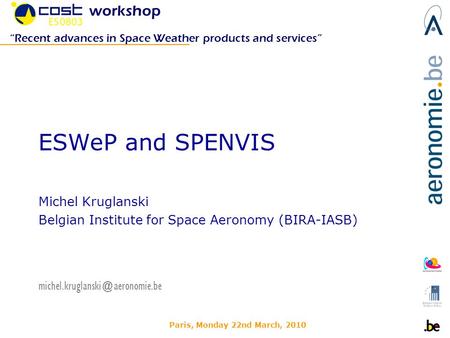 Paris, Monday 22nd March, 2010 ESWeP and SPENVIS Michel Kruglanski Belgian Institute for Space Aeronomy (BIRA-IASB) workshop Recent advances in Space Weather.