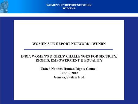 WOMEN'S UN REPORT NETWORK - WUNRN INDIA WOMEN'S & GIRLS' CHALLENGES FOR SECURITY, RIGHTS, EMPOWERMENT & EQUALITY United Nations Human Rights Council June.