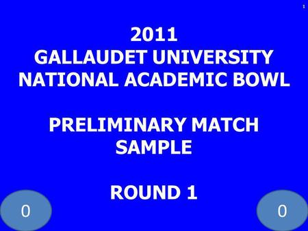 00 2011 GALLAUDET UNIVERSITY NATIONAL ACADEMIC BOWL PRELIMINARY MATCH SAMPLE ROUND 1 1.