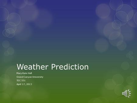 Weather Prediction Mary Kate Hall Grand Canyon University TEC 551 April 17, 2013.