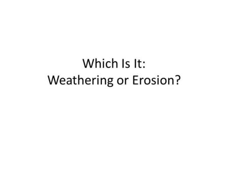 Which Is It: Weathering or Erosion?. Weathering The gradual breaking down of rock to smaller pieces (sediments).