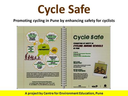 Cycle Safe Promoting cycling in Pune by enhancing safety for cyclists A project by Centre for Environment Education, Pune.