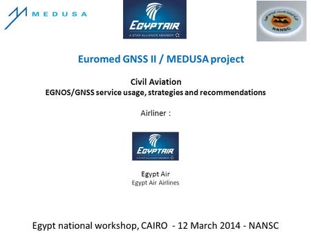 Euromed GNSS II / MEDUSA project Egypt national workshop, CAIRO - 12 March 2014 - NANSC Civil Aviation EGNOS/GNSS service usage, strategies and recommendations.