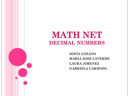 MATH NET DECIMAL NUMBERS SOFIA LOZANO MARIA JOSE LAVERDE LAURA JIMENEZ GABRIELA CARDOZO.