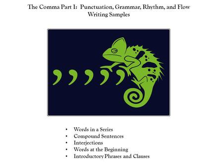 The Comma Part I: Punctuation, Grammar, Rhythm, and Flow Writing Samples Words in a Series Compound Sentences Interjections Words at the Beginning Introductory.