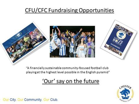 CFU/CFC Fundraising Opportunities Our City. Our Community. Our Club. Our say on the future A financially sustainable community-focused football club playing.