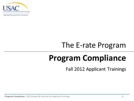 Program Compliance I 2012 Schools & Libraries Fall Applicant Trainings 1 The E-rate Program Program Compliance Fall 2012 Applicant Trainings.