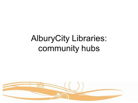 AlburyCity Libraries: community hubs. Albury LibraryMuseum Albury LibraryMuseum opened to the public 27 July 2007 –A formal and community celebration.