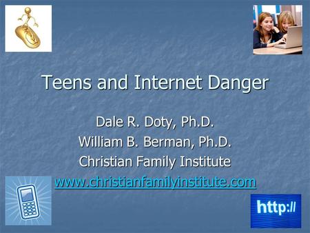 Teens and Internet Danger Dale R. Doty, Ph.D. William B. Berman, Ph.D. Christian Family Institute www.christianfamilyinstitute.com.