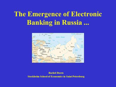 The Emergence of Electronic Banking in Russia... Rachel Doern Stockholm School of Economics in Saint Petersburg.