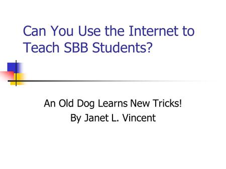 Can You Use the Internet to Teach SBB Students? An Old Dog Learns New Tricks! By Janet L. Vincent.