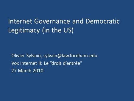 Internet Governance and Democratic Legitimacy (in the US) Olivier Sylvain, Vox Internet II: Le droit dentrée 27 March 2010.