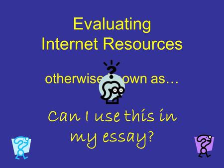 Evaluating Internet Resources otherwise known as… Can I use this in my essay?