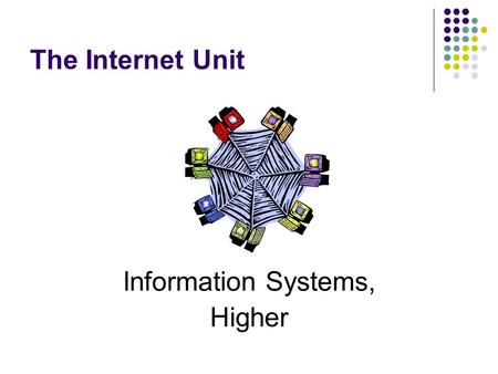 The Internet Unit Information Systems, Higher. The Internet HTML Two sets of notes.