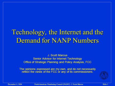 North American Numbering Council (NANC) - J. Scott MarcusSlide 1December 4, 2004 Technology, the Internet and the Demand for NANP Numbers J. Scott Marcus.