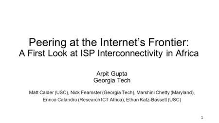 Peering at the Internets Frontier: A First Look at ISP Interconnectivity in Africa Arpit Gupta Georgia Tech Matt Calder (USC), Nick Feamster (Georgia Tech),