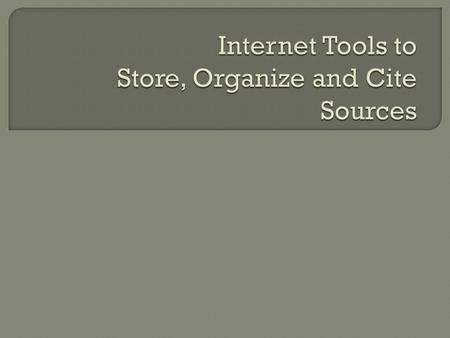 Electronic tools can help find, organize, store, and cite resources Dropbox Evernote Google Tools/Advanced Searching Tips Google Scholar EndNote Easybib.