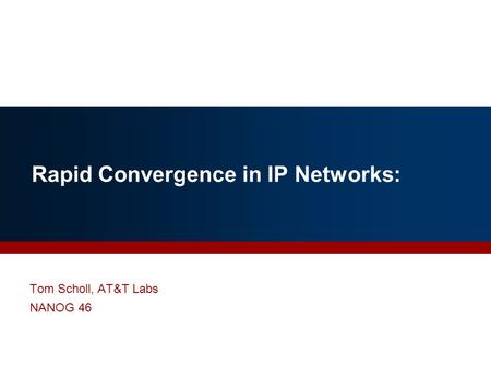 Rapid Convergence in IP Networks: Tom Scholl, AT&T Labs NANOG 46.